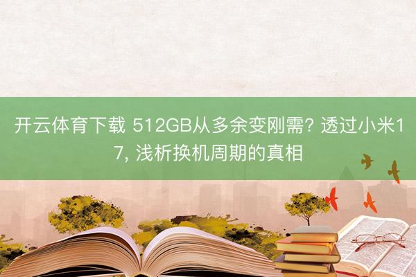 开云体育下载 512GB从多余变刚需? 透过小米17， 浅析换机周期的真相