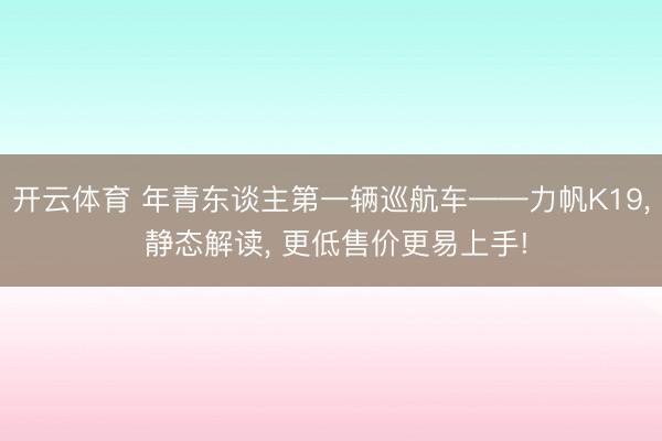 开云体育 年青东谈主第一辆巡航车——力帆K19, 静态解读, 更低售价更易上手!