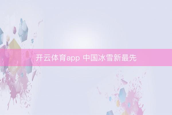 开云体育app 中国冰雪新最先