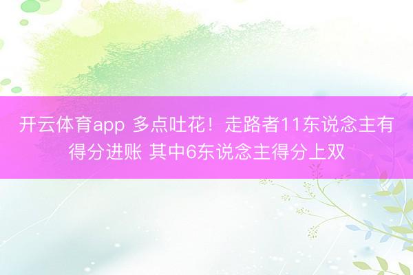 开云体育app 多点吐花！走路者11东说念主有得分进账 其中6东说念主得分上双
