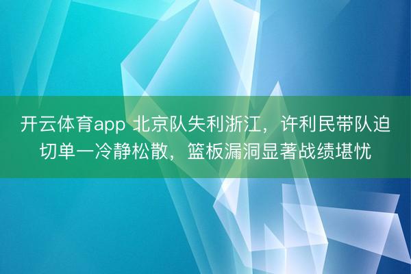 开云体育app 北京队失利浙江，许利民带队迫切单一冷静松散，篮板漏洞显著战绩堪忧