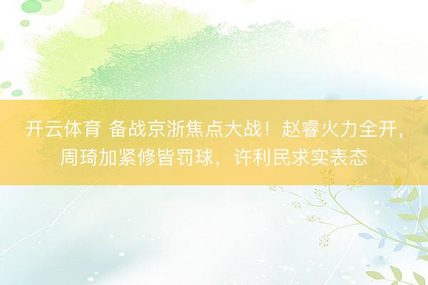 开云体育 备战京浙焦点大战！赵睿火力全开，周琦加紧修皆罚球，许利民求实表态