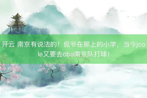 开云 南京有说法的！侃爷在那上的小学，当今jcole又要去cba南京队打球！