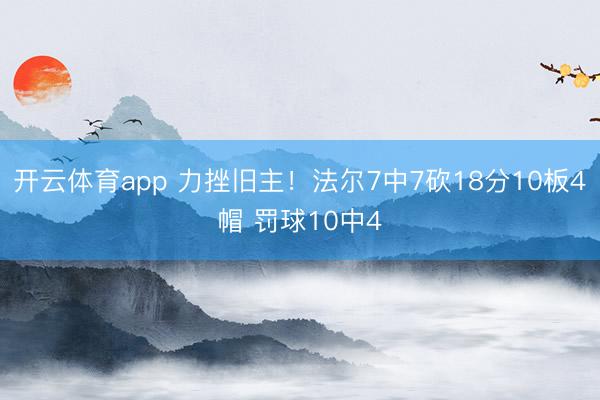 开云体育app 力挫旧主！法尔7中7砍18分10板4帽 罚球10中4