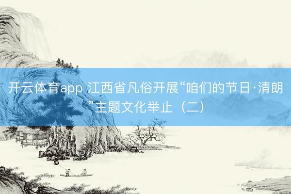 开云体育app 江西省凡俗开展“咱们的节日·清朗”主题文化举止(二)