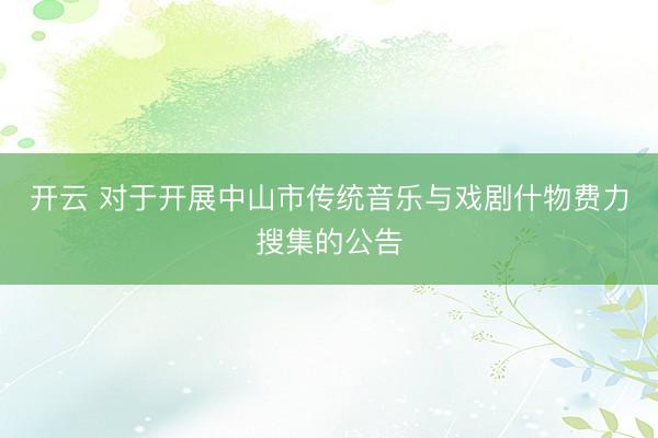 开云 对于开展中山市传统音乐与戏剧什物费力搜集的公告