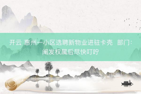 开云 惠州一小区选聘新物业进驻卡壳  部门：阐发权属后尽快叮咛