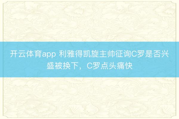 开云体育app 利雅得凯旋主帅征询C罗是否兴盛被换下,C罗点头痛快