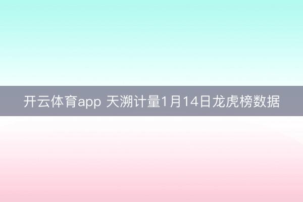 开云体育app 天溯计量1月14日龙虎榜数据