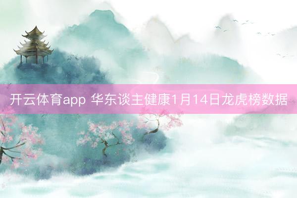 开云体育app 华东谈主健康1月14日龙虎榜数据