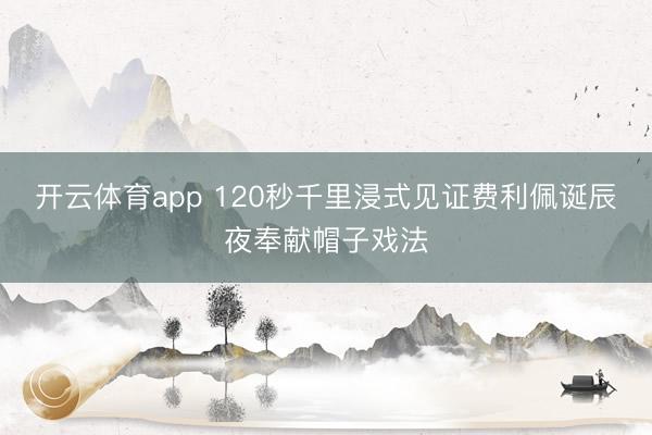 开云体育app 120秒千里浸式见证费利佩诞辰夜奉献帽子戏法