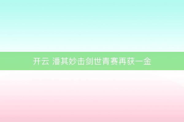 开云 潘其妙击剑世青赛再获一金