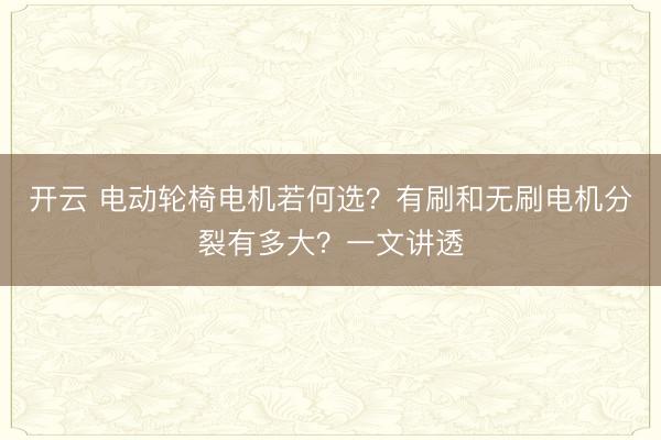 开云 电动轮椅电机若何选？有刷和无刷电机分裂有多大？一文讲透