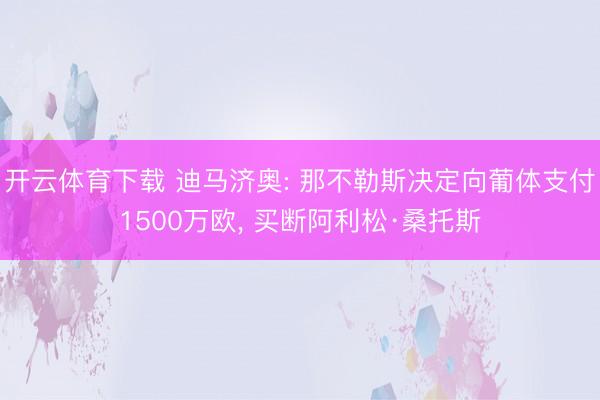 开云体育下载 迪马济奥: 那不勒斯决定向葡体支付1500万欧, 买断阿利松·桑托斯
