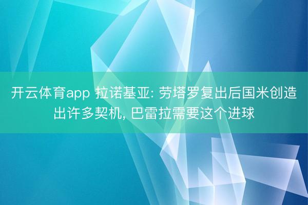 开云体育app 拉诺基亚: 劳塔罗复出后国米创造出许多契机, 巴雷拉需要这个进球