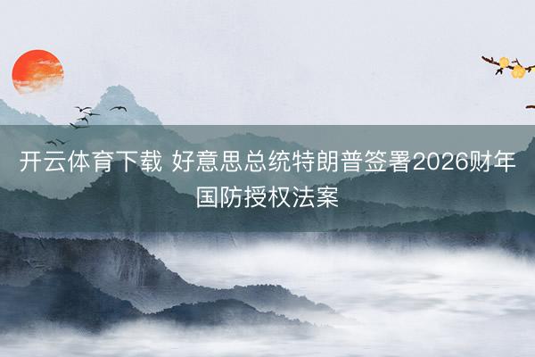 开云体育下载 好意思总统特朗普签署2026财年国防授权法案
