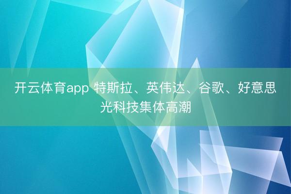 开云体育app 特斯拉、英伟达、谷歌、好意思光科技集体高潮