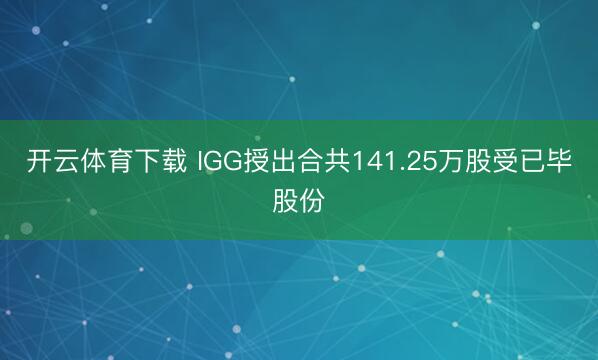 开云体育下载 IGG授出合共141.25万股受已毕股份