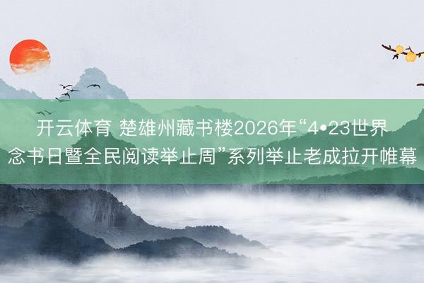 开云体育 楚雄州藏书楼2026年“4•23世界念书日暨全民阅读举止周”系列举止老成拉开帷幕