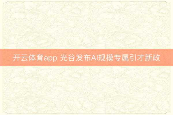 开云体育app 光谷发布AI规模专属引才新政