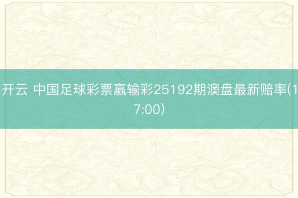 开云 中国足球彩票赢输彩25192期澳盘最新赔率(17:00)