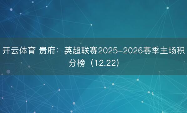 开云体育 贵府：英超联赛2025-2026赛季主场积分榜（12.22）