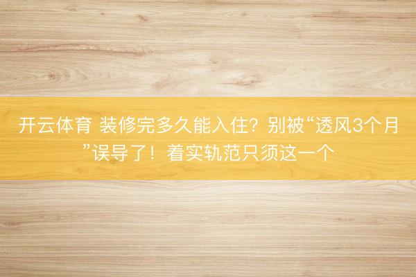 开云体育 装修完多久能入住？别被“透风3个月”误导了！着实轨范只须这一个