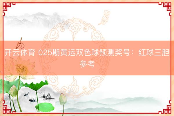 开云体育 025期黄运双色球预测奖号：红球三胆参考