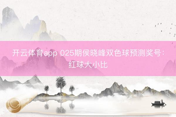开云体育app 025期侯晓峰双色球预测奖号：红球大小比