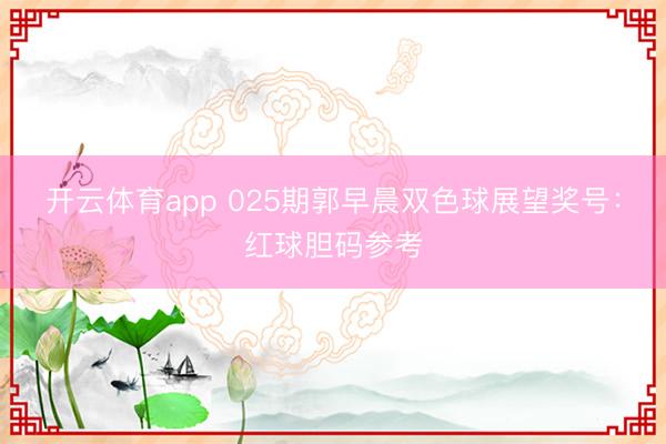 开云体育app 025期郭早晨双色球展望奖号：红球胆码参考