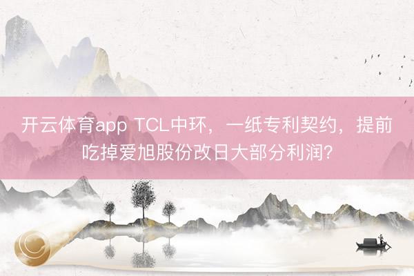 开云体育app TCL中环，一纸专利契约，提前吃掉爱旭股份改日大部分利润？