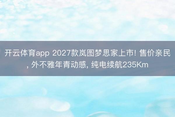 开云体育app 2027款岚图梦思家上市! 售价亲民, 外不雅年青动感, 纯电续航235Km