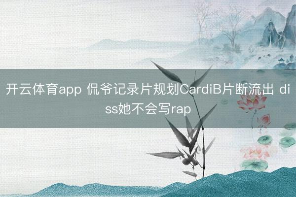 开云体育app 侃爷记录片规划CardiB片断流出 diss她不会写rap