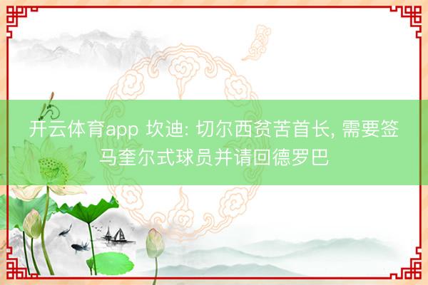 开云体育app 坎迪: 切尔西贫苦首长, 需要签马奎尔式球员并请回德罗巴