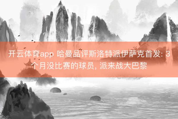 开云体育app 哈曼品评斯洛特派伊萨克首发: 3个月没比赛的球员, 派来战大巴黎