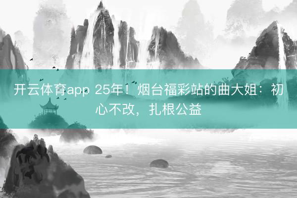 开云体育app 25年！烟台福彩站的曲大姐：初心不改，扎根公益