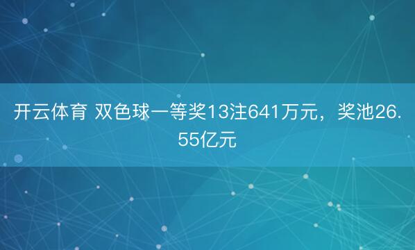 开云体育 双色球一等奖13注641万元,奖池26.55亿元