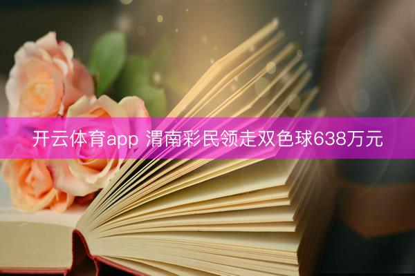 开云体育app 渭南彩民领走双色球638万元