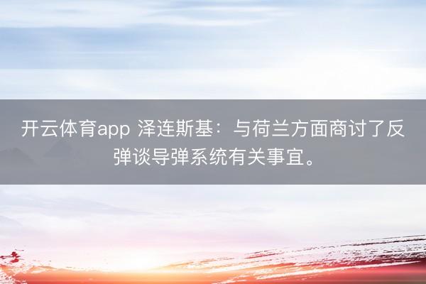 开云体育app 泽连斯基：与荷兰方面商讨了反弹谈导弹系统有关事宜。