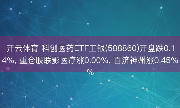 开云体育 科创医药ETF工银(588860)开盘跌0.14%, 重仓股联影医疗涨0.00%, 百济神州涨0.45%