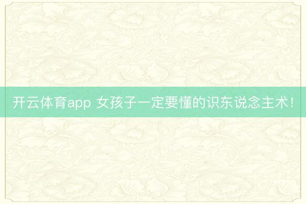 开云体育app 女孩子一定要懂的识东说念主术！