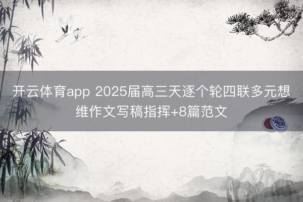 开云体育app 2025届高三天逐个轮四联多元想维作文写稿指挥+8篇范文