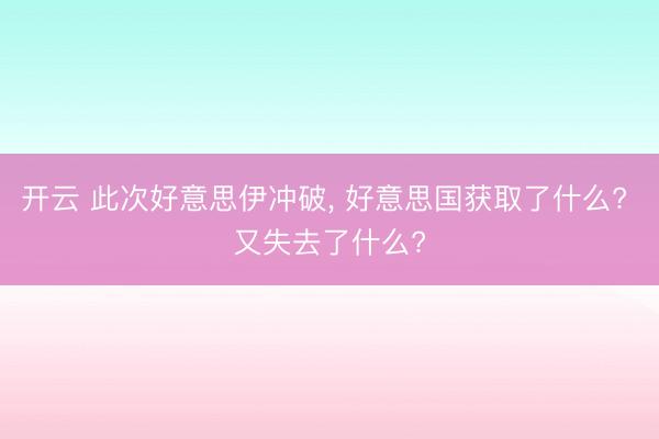 开云 此次好意思伊冲破, 好意思国获取了什么? 又失去了什么?