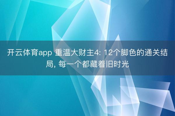 开云体育app 重温大财主4: 12个脚色的通关结局, 每一个都藏着旧时光