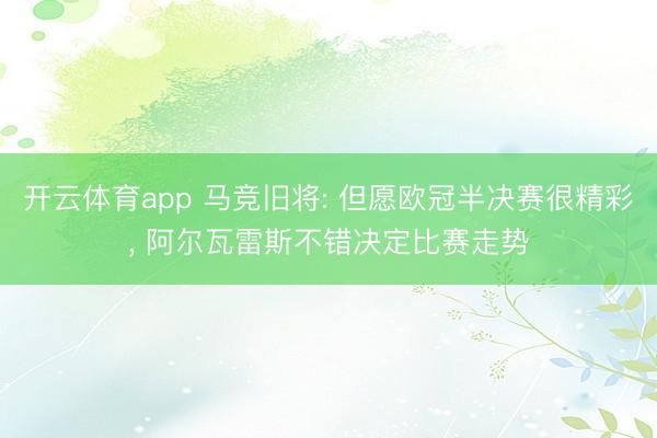 开云体育app 马竞旧将: 但愿欧冠半决赛很精彩, 阿尔瓦雷斯不错决定比赛走势