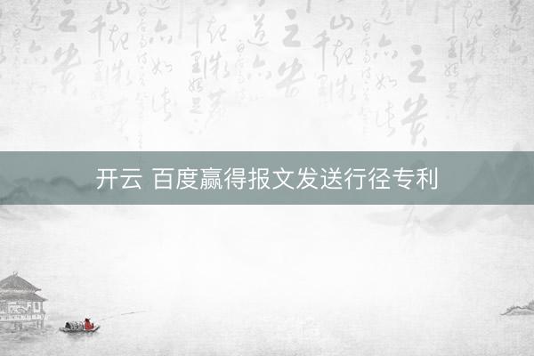 开云 百度赢得报文发送行径专利