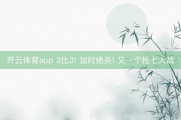 开云体育app 3比3! 加时绝杀! 又一个抢七大战