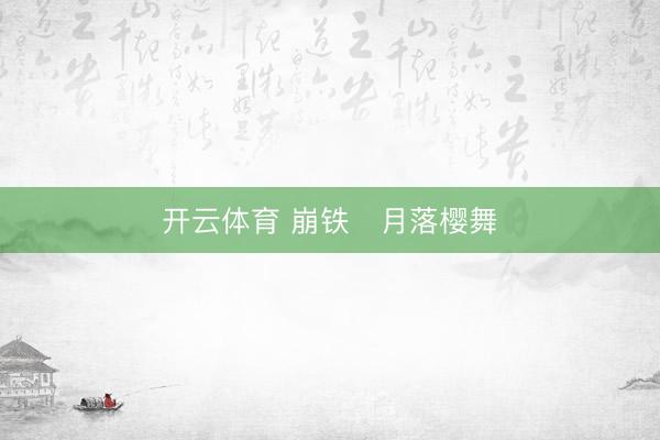开云体育 崩铁・月落樱舞