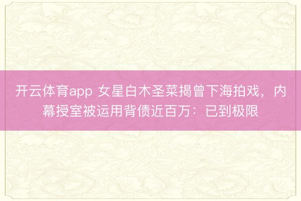 开云体育app 女星白木圣菜揭曾下海拍戏，内幕授室被运用背债近百万：已到极限