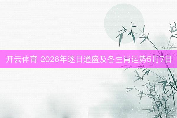 开云体育 2026年逐日通盛及各生肖运势5月7日
